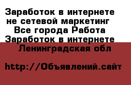 Заработок в интернете , не сетевой маркетинг  - Все города Работа » Заработок в интернете   . Ленинградская обл.